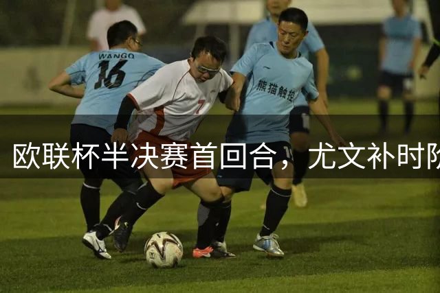 欧联杯半决赛首回合，尤文补时阶段逼平塞维利亚