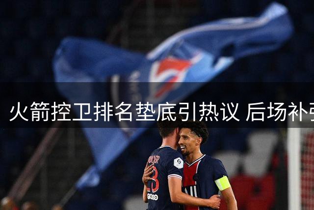 火箭控卫排名垫底引热议 后场补强势在必行