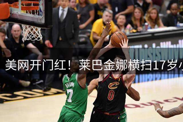 美网开门红！莱巴金娜横扫17岁小将，冲击世界第一迈出坚实一步