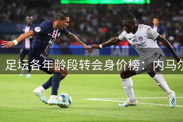 足坛各年龄段转会身价榜：内马尔独霸三席
