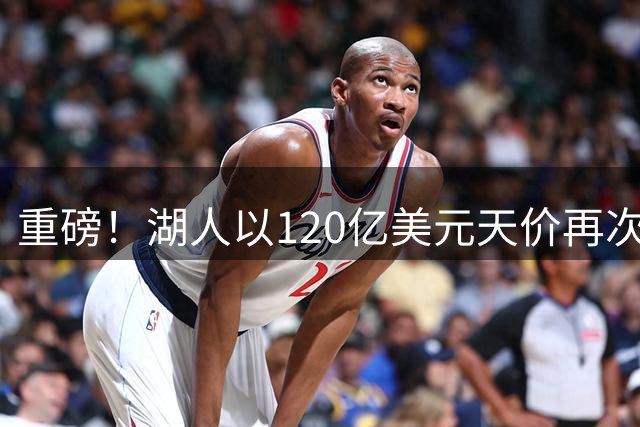 重磅！湖人以120亿美元天价再次被出售，ESPN已证实！