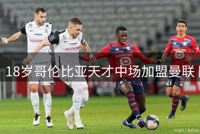 18岁哥伦比亚天才中场加盟曼联 因年龄限制推迟转会终成行
